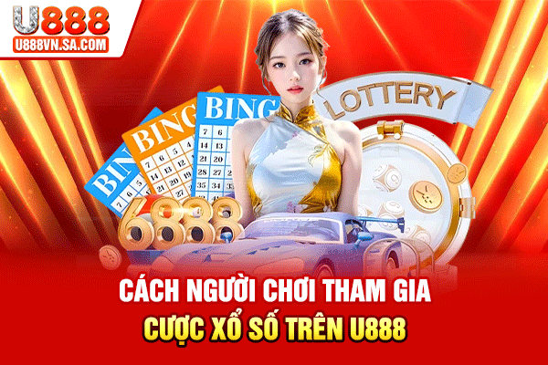Xổ Số U888 – Sảnh Xổ Số Trực Tuyến Đa Thị Trường % Cách người chơi tham gia cược xổ số trên U888